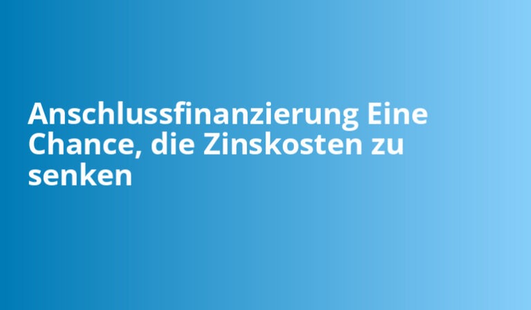 Anschlussfinanzierung: So gehen Sie vor, um Zinsen zu sparen