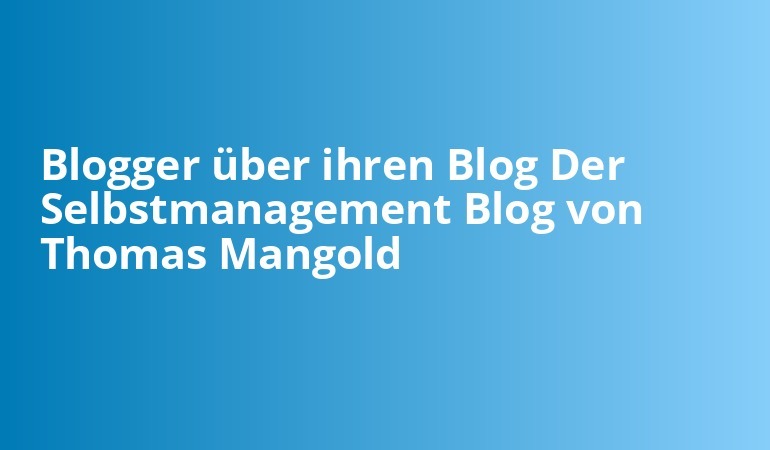 Blogger über ihren Blog Der Selbstmanagement Blog von Thomas Mangold