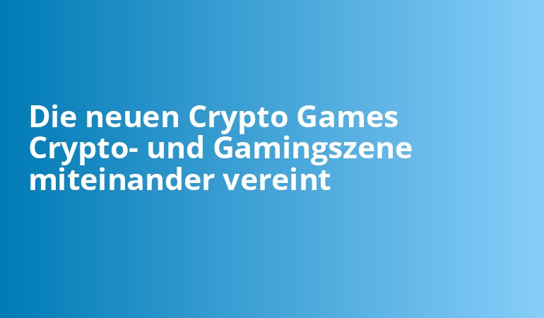 Die neuen Crypto Games Crypto- und Gamingszene miteinander vereint
