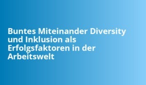 Diversity Und Inklusion In Der Arbeitswelt: Warum Sie Zählen