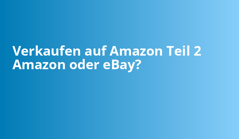 Verkaufen auf Amazon Teil 2 Amazon oder eBay?