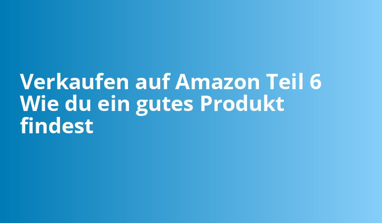 Verkaufen auf Amazon Teil 6 Wie du ein gutes Produkt findest