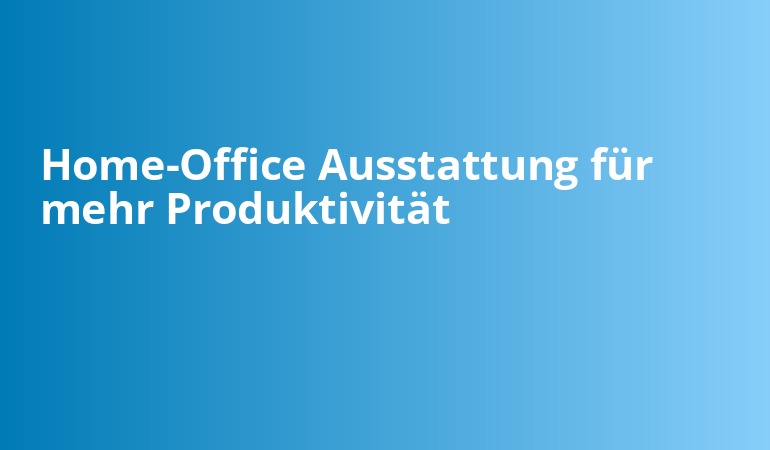 Home-Office Ausstattung für mehr Produktivität