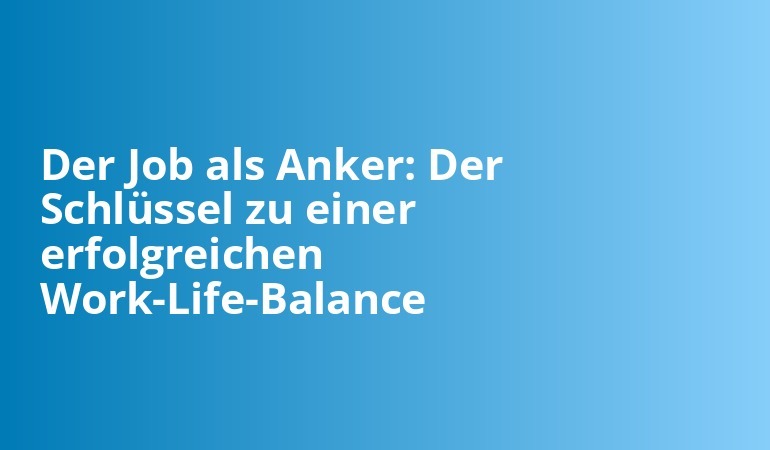 Der Job als Anker: Der Schlüssel zu einer erfolgreichen Work-Life-Balance