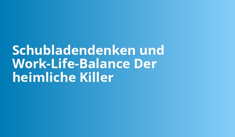 Schubladendenken und Work-Life-Balance Der heimliche Killer