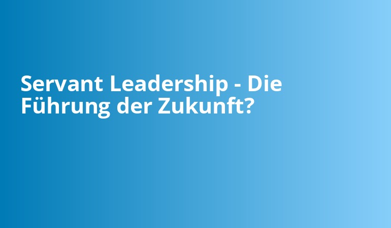 Servant Leadership - Die Führung der Zukunft?