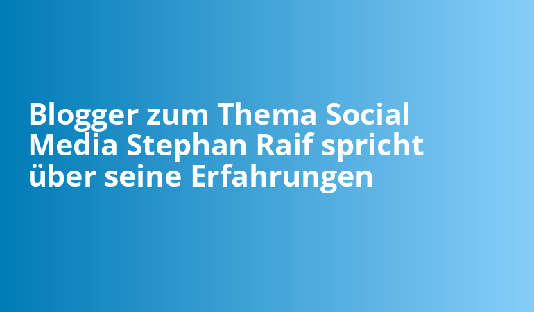 Blogger zum Thema Social Media Stephan Raif spricht über seine Erfahrungen