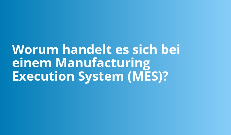 Worum handelt es sich bei einem Manufacturing Execution System (MES)?