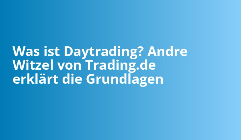 Was ist Daytrading? Andre Witzel von Trading.de erklärt die Grundlagen